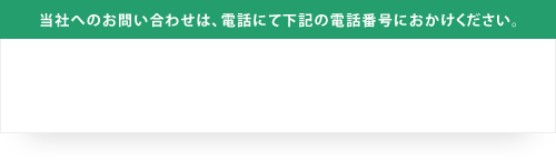 当社へのお問い合わせは、電話にて下記の電話番号におかけください。